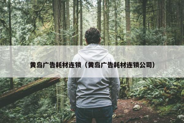 黄岛广告耗材连锁（黄岛广告耗材连锁公司）