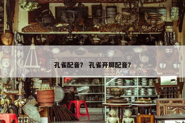 孔雀配音？ 孔雀开屏配音？
