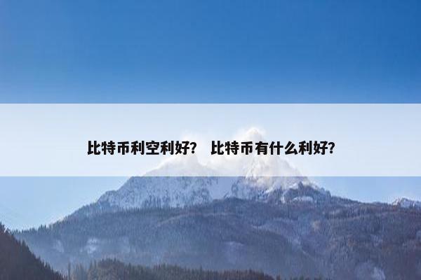 比特币利空利好？ 比特币有什么利好？