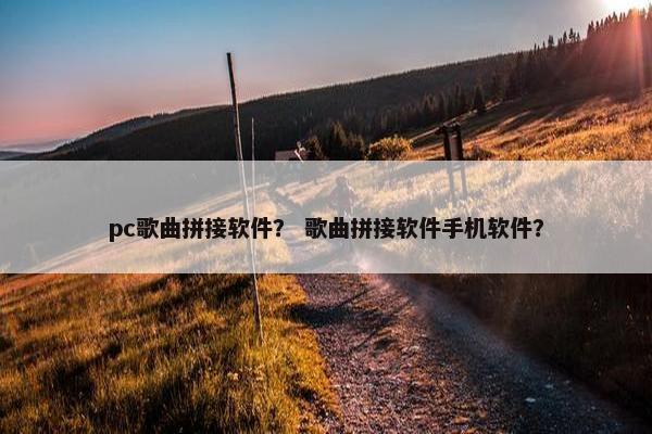 pc歌曲拼接软件？ 歌曲拼接软件手机软件？
