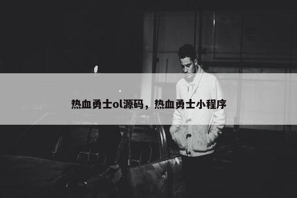 热血勇士ol源码，热血勇士小程序