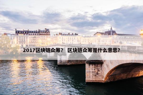 2017区块链众筹？ 区块链众筹是什么意思？