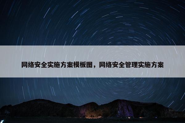 网络安全实施方案模板图，网络安全管理实施方案