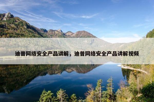 迪普网络安全产品讲解，迪普网络安全产品讲解视频