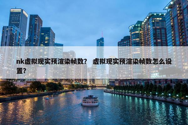 nk虚拟现实预渲染帧数？ 虚拟现实预渲染帧数怎么设置？