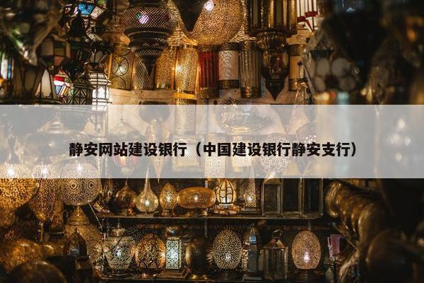 静安网站建设银行（中国建设银行静安支行）