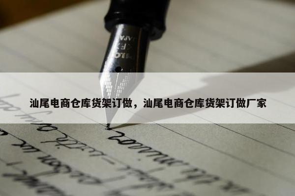 汕尾电商仓库货架订做，汕尾电商仓库货架订做厂家