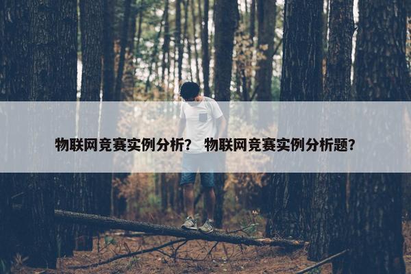 物联网竞赛实例分析？ 物联网竞赛实例分析题？