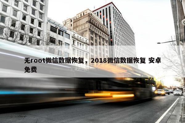 无root微信数据恢复，2018微信数据恢复 安卓免费