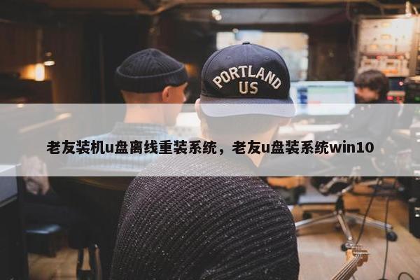 老友装机u盘离线重装系统，老友u盘装系统win10