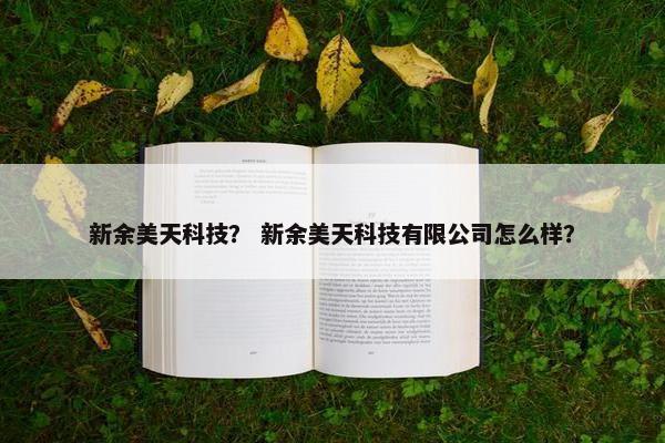 新余美天科技？ 新余美天科技有限公司怎么样？