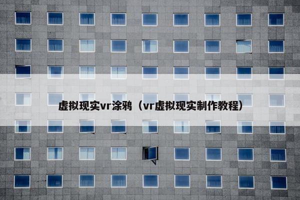 虚拟现实vr涂鸦（vr虚拟现实制作教程）