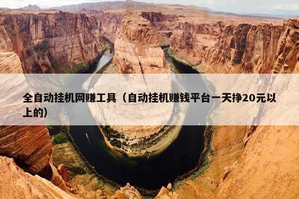 全自动挂机网赚工具（自动挂机赚钱平台一天挣20元以上的）