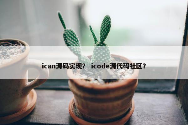 ican源码实现？ icode源代码社区？