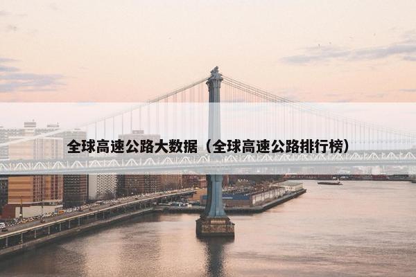 全球高速公路大数据（全球高速公路排行榜）