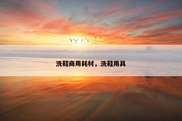 洗鞋商用耗材，洗鞋用具