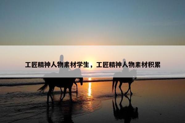 工匠精神人物素材学生，工匠精神人物素材积累