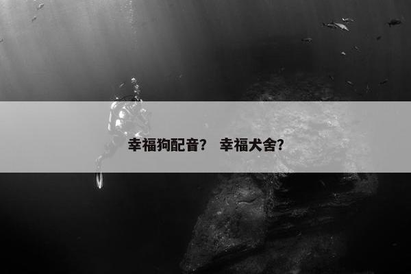 幸福狗配音？ 幸福犬舍？