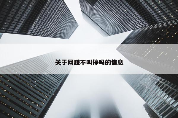 关于网赚不叫停吗的信息