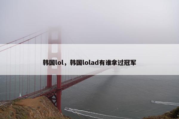 韩国lol，韩国lolad有谁拿过冠军