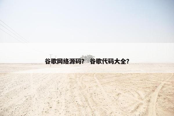 谷歌网络源码？ 谷歌代码大全？