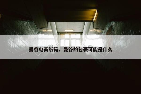曼谷电商纸箱，曼谷的包裹可能是什么