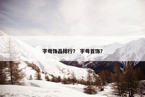 字母饰品排行？ 字母首饰？