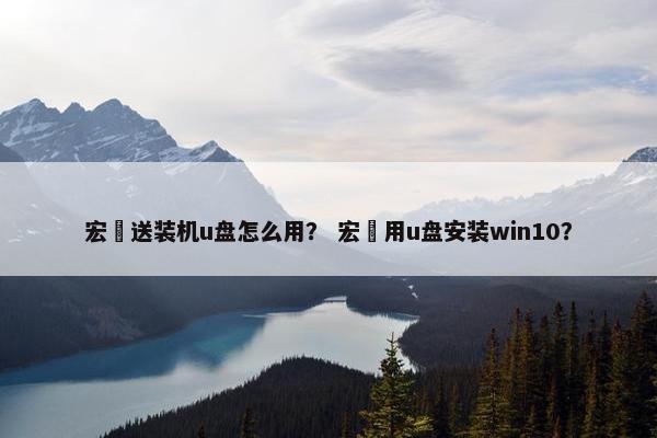 宏碁送装机u盘怎么用？ 宏碁用u盘安装win10？