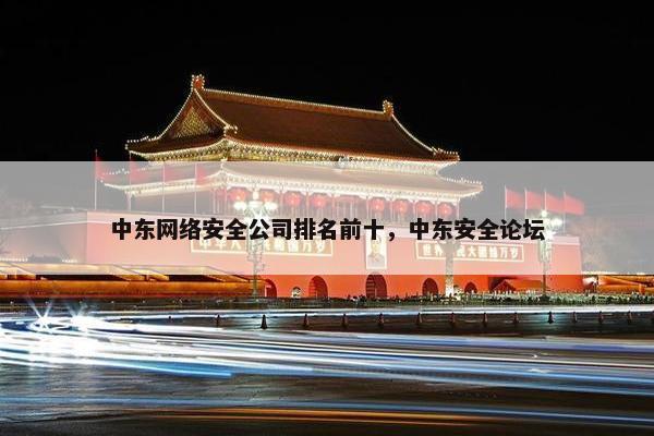 中东网络安全公司排名前十，中东安全论坛