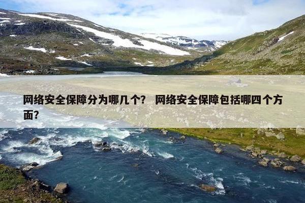 网络安全保障分为哪几个？ 网络安全保障包括哪四个方面？