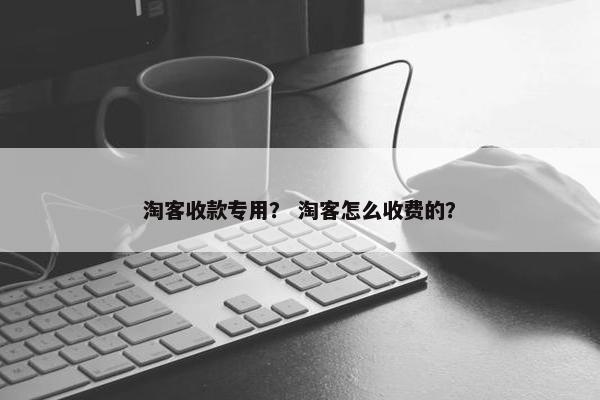 淘客收款专用？ 淘客怎么收费的？