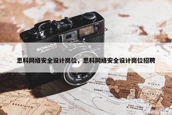 思科网络安全设计岗位，思科网络安全设计岗位招聘