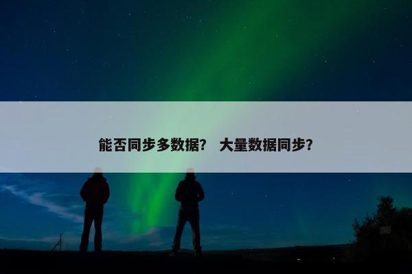 能否同步多数据？ 大量数据同步？