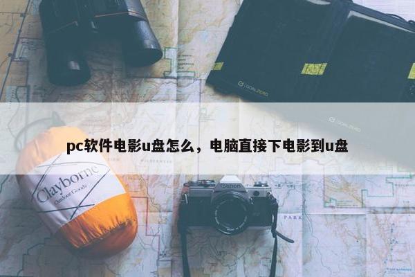 pc软件电影u盘怎么，电脑直接下电影到u盘