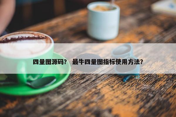 四量图源码？ 最牛四量图指标使用方法？