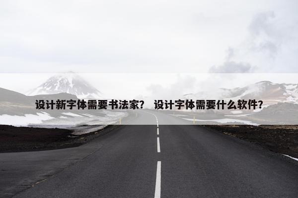 设计新字体需要书法家？ 设计字体需要什么软件？