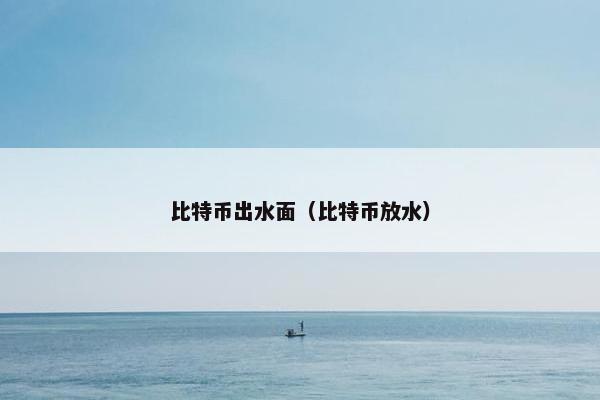 比特币出水面（比特币放水）