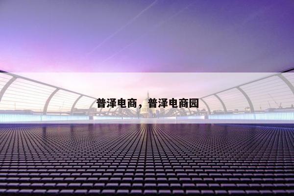 普泽电商，普泽电商园